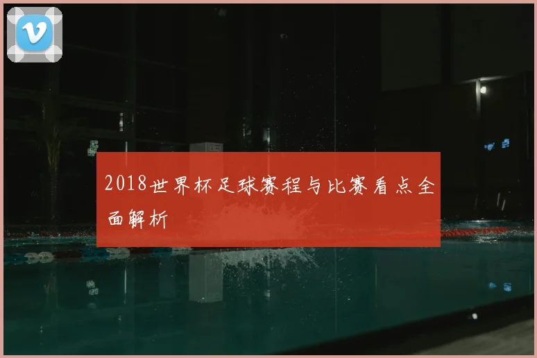 2018世界杯足球赛程与比赛看点全面解析