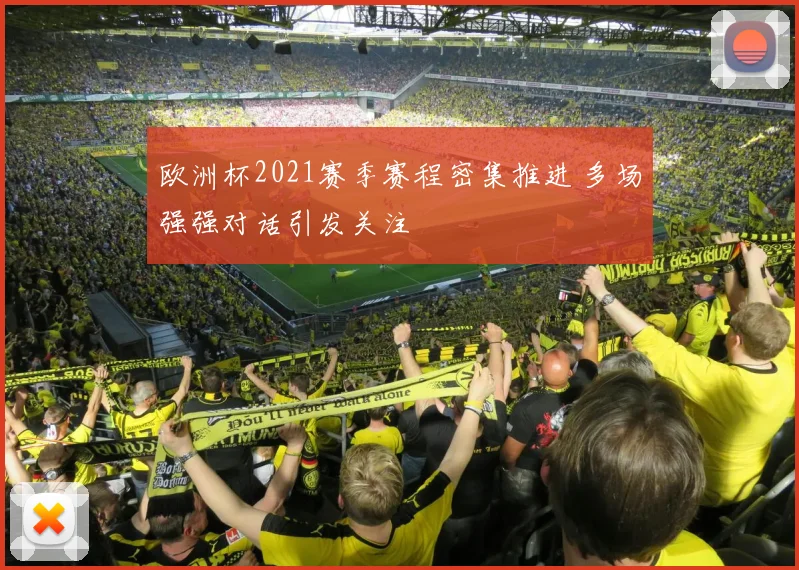 欧洲杯2021赛季赛程密集推进 多场强强对话引发关注