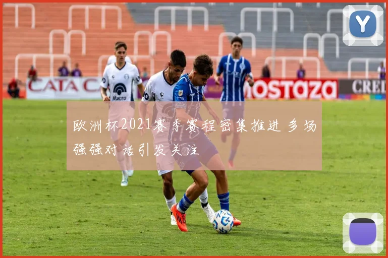 欧洲杯2021赛季赛程密集推进 多场强强对话引发关注