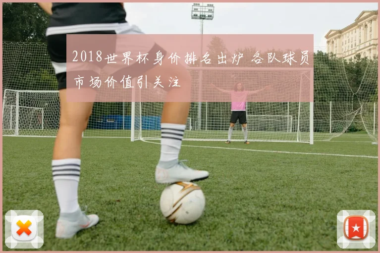 2018世界杯身价排名出炉 各队球员市场价值引关注