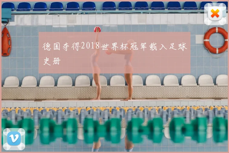 德国夺得2018世界杯冠军载入足球史册