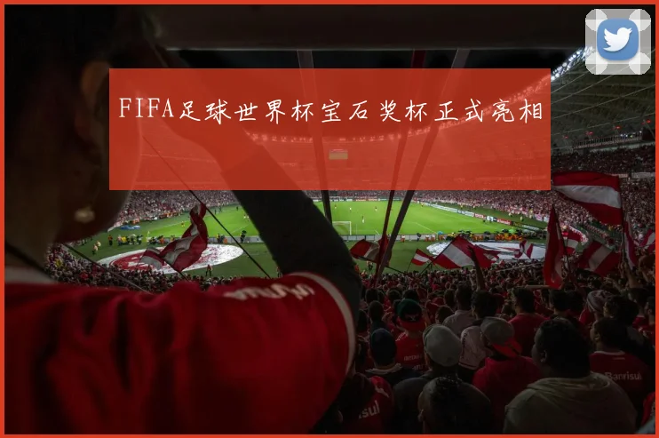 FIFA足球世界杯宝石奖杯正式亮相