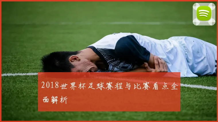 2018世界杯足球赛程与比赛看点全面解析
