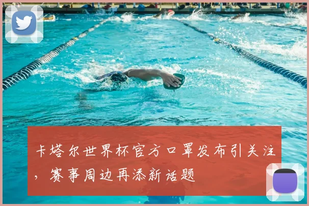 卡塔尔世界杯官方口罩发布引关注,赛事周边再添新话题