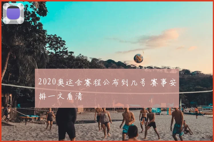 2020奥运会赛程公布到几号 赛事安排一文看清