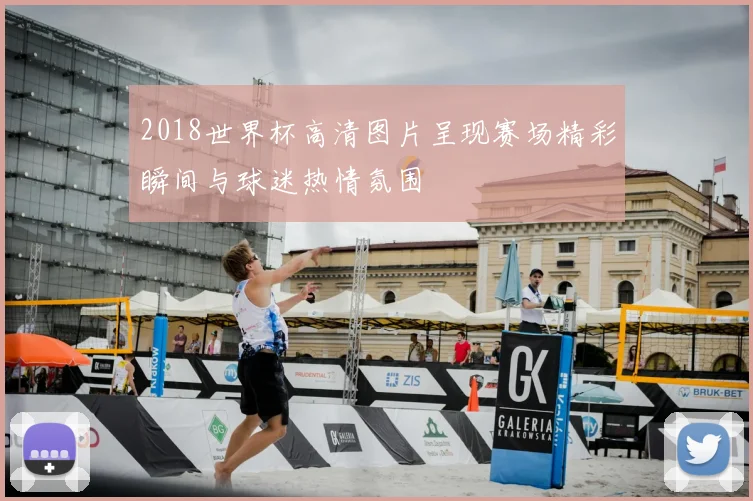 2018世界杯高清图片呈现赛场精彩瞬间与球迷热情氛围