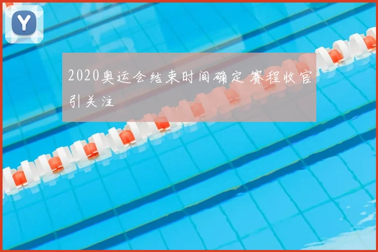 2020奥运会结束时间确定 赛程收官引关注