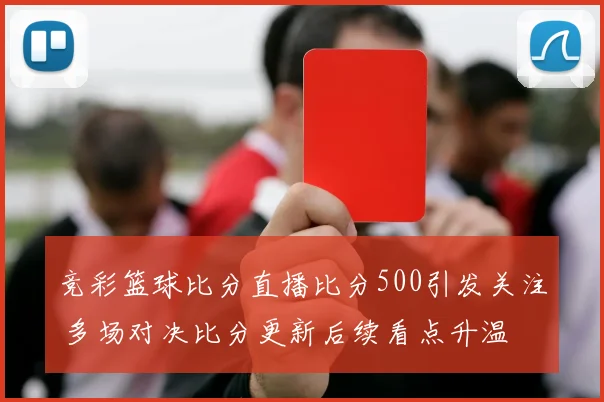 竞彩篮球比分直播比分500引发关注 多场对决比分更新后续看点升温