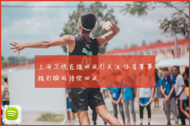 上海卫视直播回放引关注 体育赛事精彩瞬间持续回放